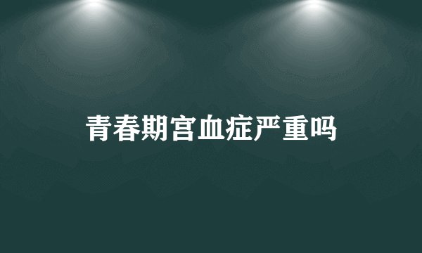青春期宫血症严重吗