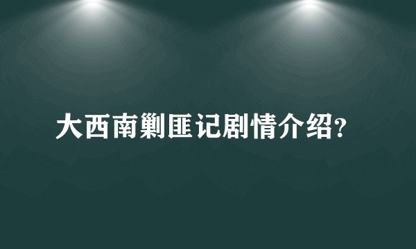 大西南剿匪记剧情介绍？