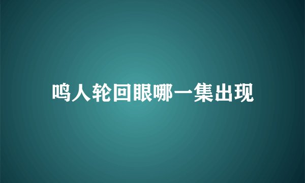 鸣人轮回眼哪一集出现