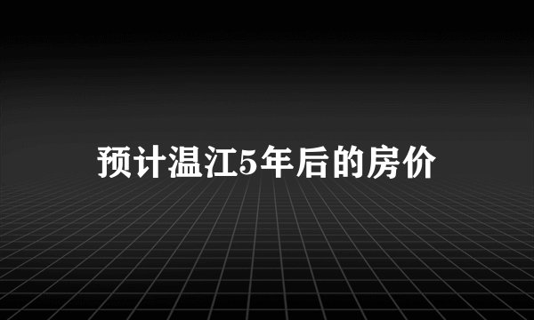 预计温江5年后的房价