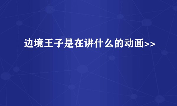 边境王子是在讲什么的动画>>