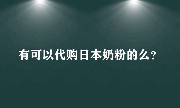 有可以代购日本奶粉的么？