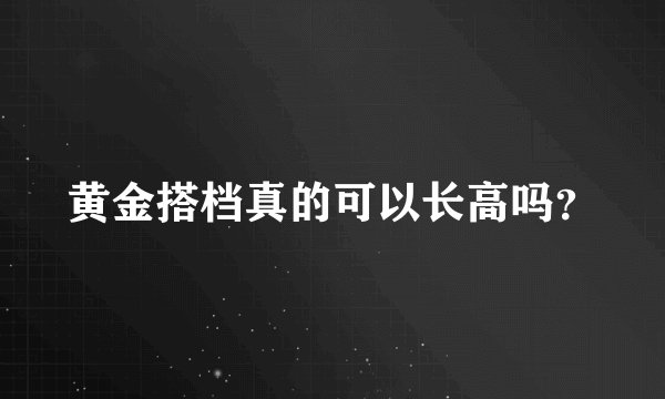 黄金搭档真的可以长高吗？