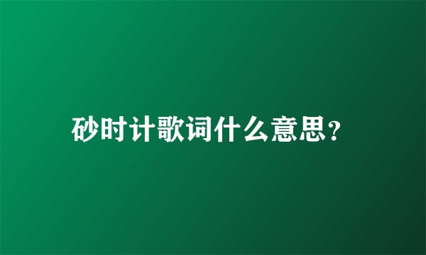 砂时计歌词什么意思？