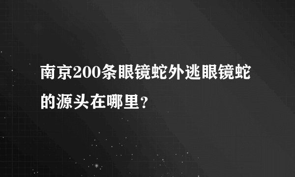 南京200条眼镜蛇外逃眼镜蛇的源头在哪里?