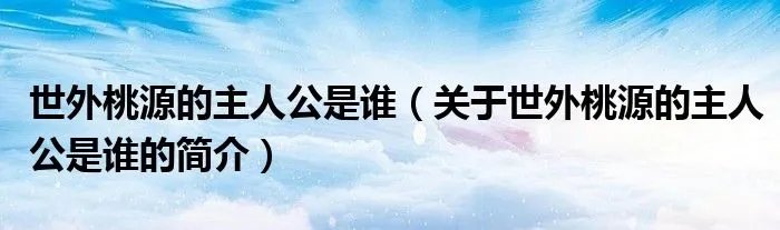 世外桃源的主人公是谁（关于世外桃源的主人公是谁的简介）