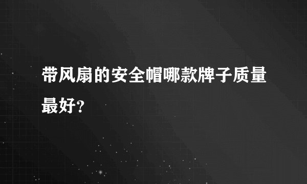 带风扇的安全帽哪款牌子质量最好？