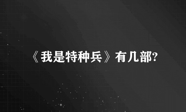 《我是特种兵》有几部?
