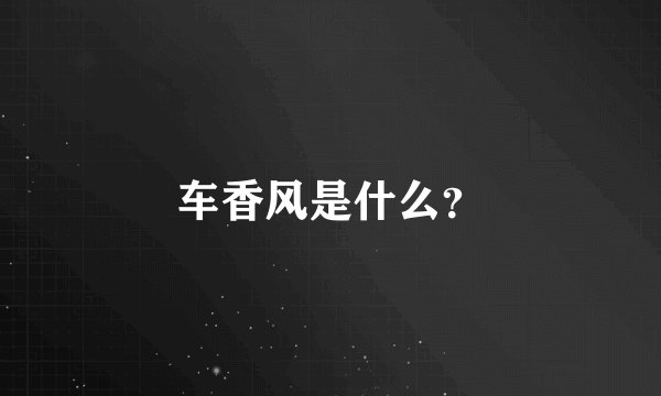 车香风是什么？