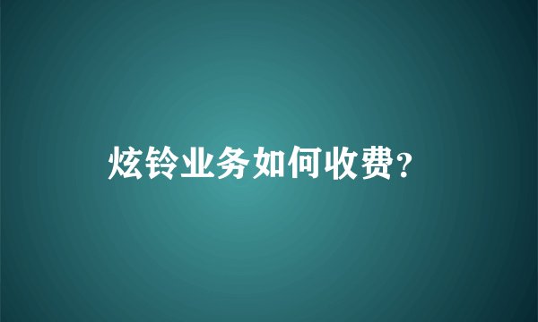 炫铃业务如何收费？