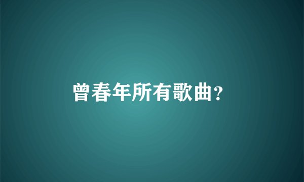 曾春年所有歌曲？