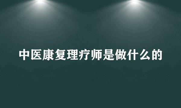 中医康复理疗师是做什么的