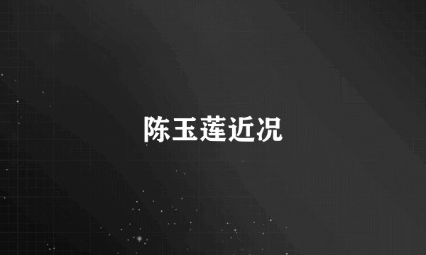 陈玉莲近况