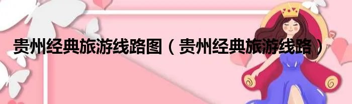 贵州经典旅游线路图（贵州经典旅游线路）