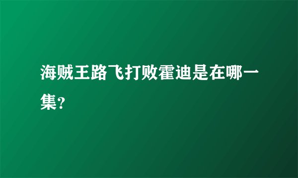 海贼王路飞打败霍迪是在哪一集？