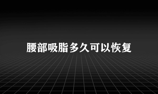 腰部吸脂多久可以恢复