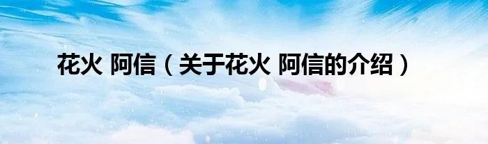 花火 阿信（关于花火 阿信的介绍）