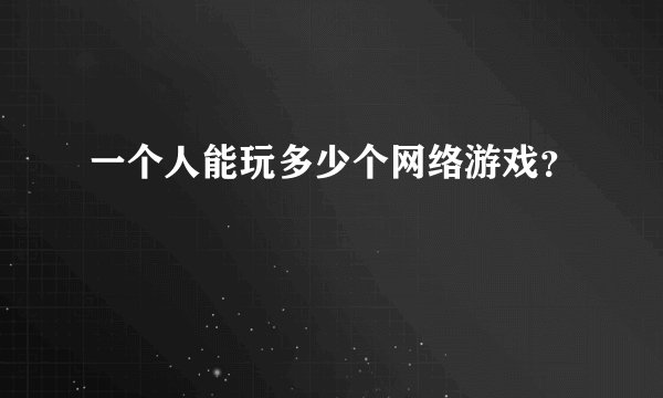 一个人能玩多少个网络游戏？