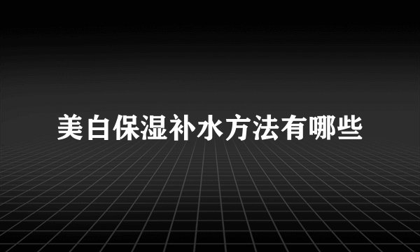 美白保湿补水方法有哪些