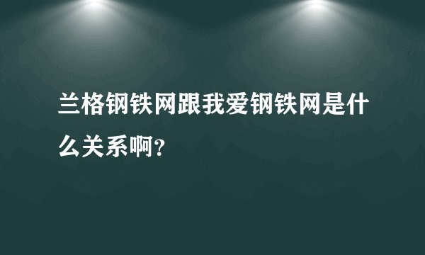 兰格钢铁网跟我爱钢铁网是什么关系啊？