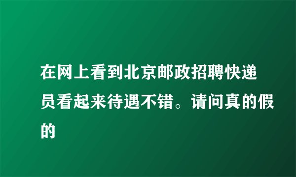 在网上看到北京邮政招聘快递员看起来待遇不错。请问真的假的