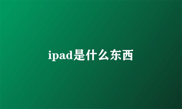 ipad是什么东西
