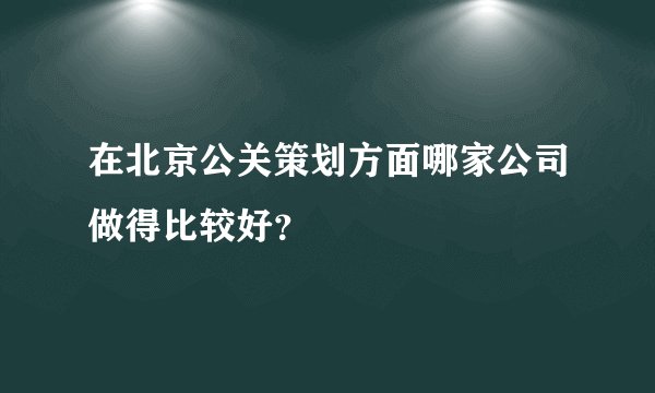 在北京公关策划方面哪家公司做得比较好？