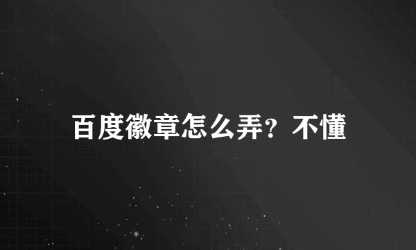 百度徽章怎么弄？不懂