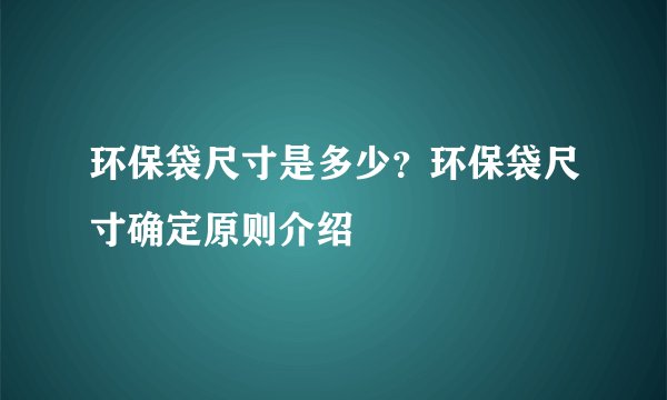 环保袋尺寸是多少?环保袋尺寸确定原则介绍