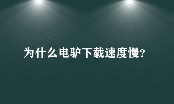 为什么电驴下载速度慢？
