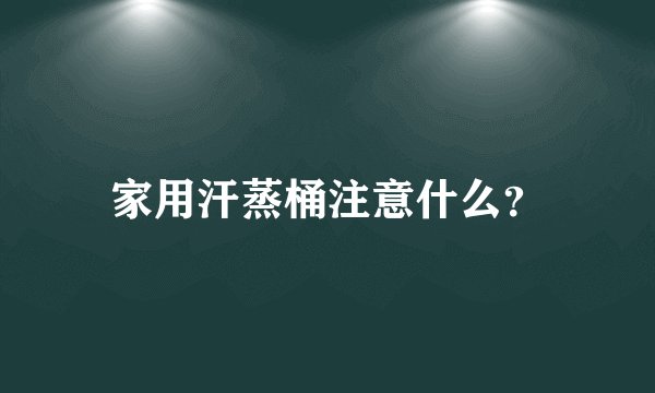 家用汗蒸桶注意什么？