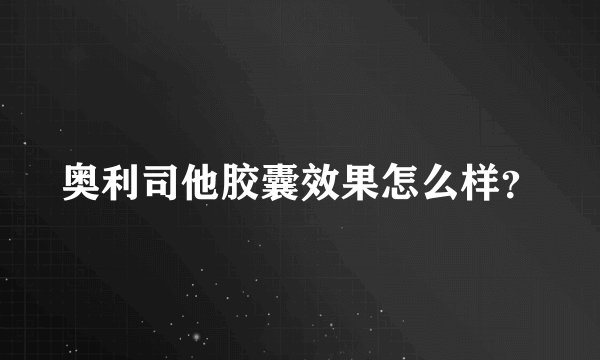 奥利司他胶囊效果怎么样？