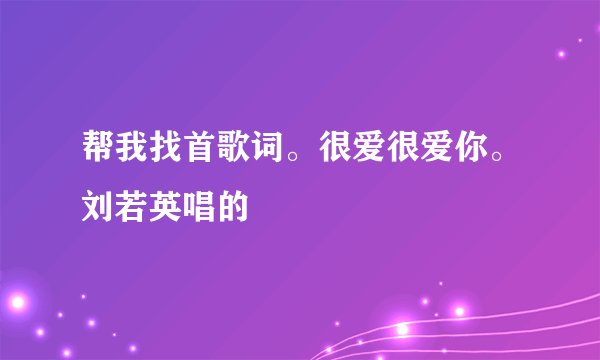 帮我找首歌词。很爱很爱你。刘若英唱的