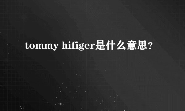 tommy hifiger是什么意思？