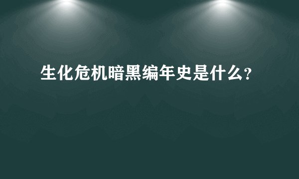 生化危机暗黑编年史是什么？