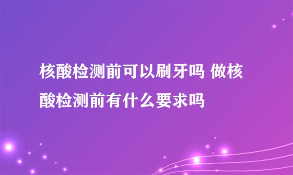 核酸检测前可以刷牙吗 做核酸检测前有什么要求吗