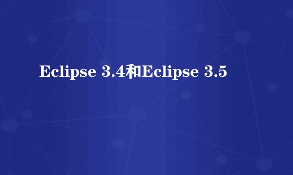 Eclipse 3.4和Eclipse 3.5