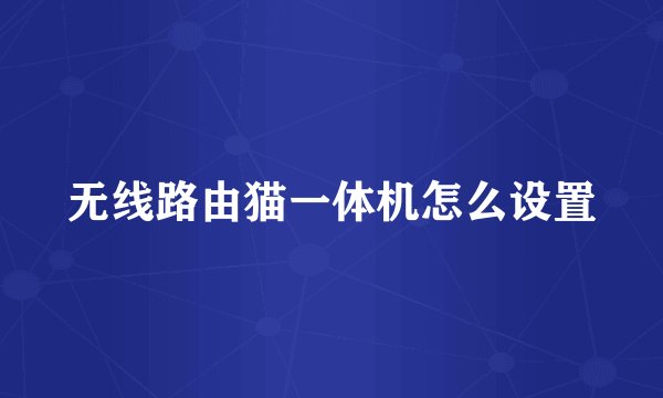 无线路由猫一体机怎么设置