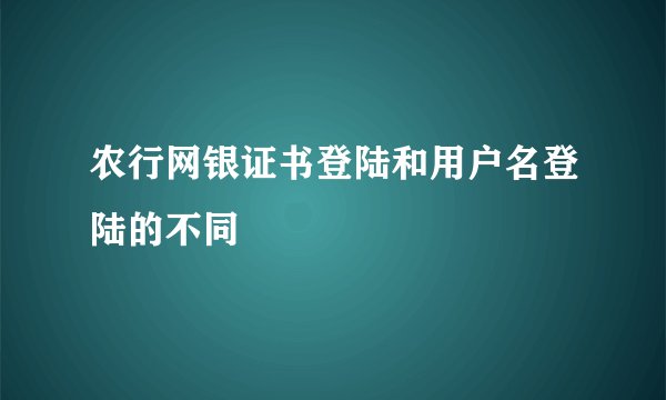 农行网银证书登陆和用户名登陆的不同