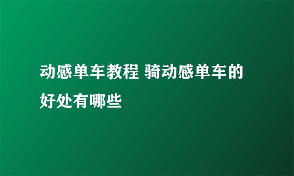 动感单车教程 骑动感单车的好处有哪些