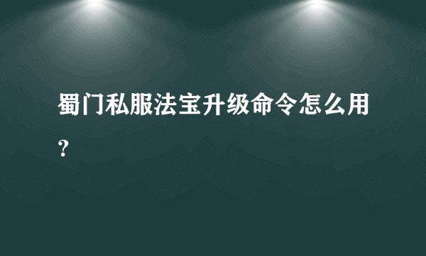 蜀门私服法宝升级命令怎么用？