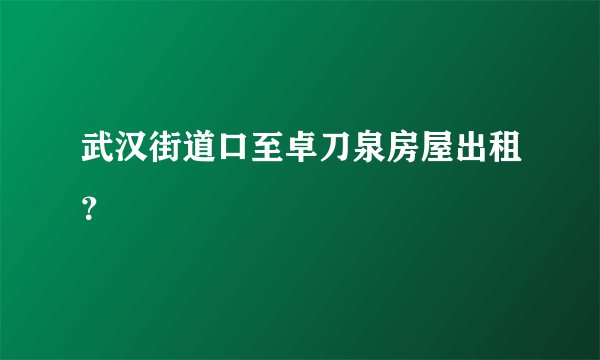 武汉街道口至卓刀泉房屋出租？