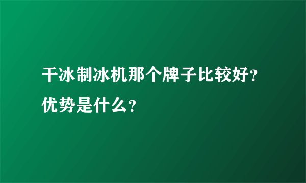 干冰制冰机那个牌子比较好？优势是什么？