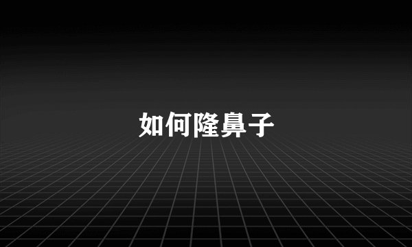 如何隆鼻子