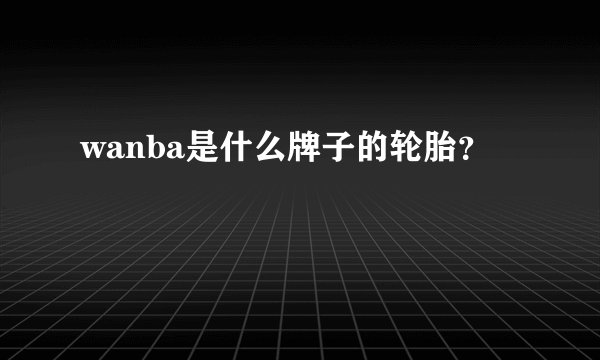 wanba是什么牌子的轮胎？