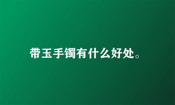 带玉手镯有什么好处。