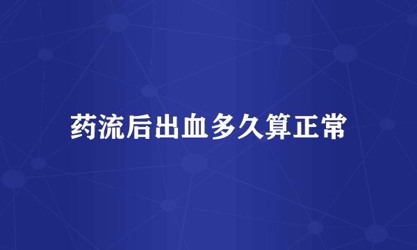 药流后出血多久算正常