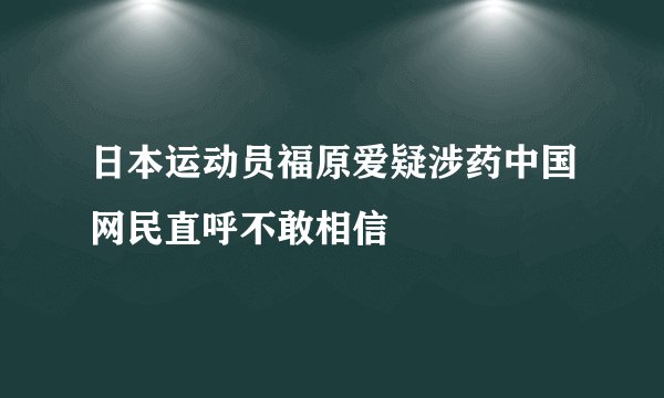 日本运动员福原爱疑涉药中国网民直呼不敢相信