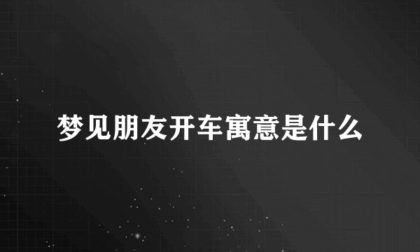 梦见朋友开车寓意是什么