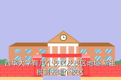 西华大学天府校区，西华大学有几个校区及校区地址 新生报到去哪个校区
